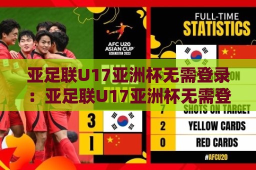 亚足联U17亚洲杯无需登录：亚足联U17亚洲杯无需登录观赛新体验，畅享亚足联U17亚洲杯无需登录的青春足球盛宴🍢最全手机信誉进球站大全早盘文字中文解说直播指南