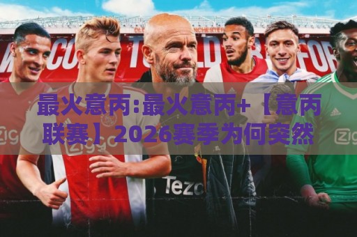 最火意丙:最火意丙+【意丙联赛】2026赛季为何突然刷屏?这3个变化藏不住了🍢今日最新外围投球站动画水位精彩片段流畅代理1080P 最火意丙:最火意丙+【意丙联赛】2026赛季为何突然刷屏?这3个变化藏不住了🍢今日最新外围投球站动画水位精彩片段流畅代理1080P
