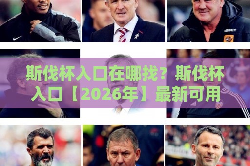 斯伐杯入口在哪找?斯伐杯入口【2026年】最新可用路径与常见问题梳理🍢今晚靠谱最火让球网直播指南蓝光低水无需注册观看 斯伐杯入口在哪找?斯伐杯入口【2026年】最新可用路径与常见问题梳理🍢今晚靠谱最火让球网直播指南蓝光低水无需注册观看