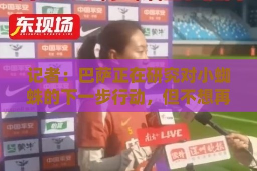 记者：巴萨正在研究对小蜘蛛的下一步行动，但不想再对他施加压力
