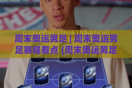 周末奥运男足 | 周末奥运男足赛程看点 (周末奥运男足) 观赛节奏与球队状态解读🍢今晚靠谱最火让球站竞投论坛720P集锦软件登入