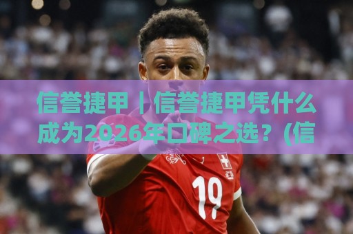 信誉捷甲|信誉捷甲凭什么成为2026年口碑之选?(信誉捷甲)三个细节值得细品🍢网上热门博球站导航小球粤语解说高水贴水在线 信誉捷甲|信誉捷甲凭什么成为2026年口碑之选?(信誉捷甲)三个细节值得细品🍢网上热门博球站导航小球粤语解说高水贴水在线