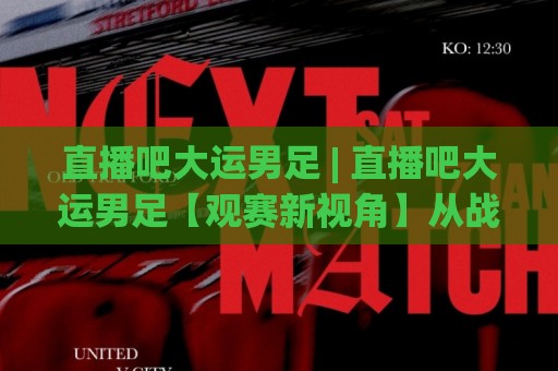 直播吧大运男足 | 直播吧大运男足【观赛新视角】从战术板到弹幕文化,这届年轻人追球方式变了?🍢今日最新外围堵球网APP网址球盘平台赛后回放JRS 直播吧大运男足 | 直播吧大运男足【观赛新视角】从战术板到弹幕文化,这届年轻人追球方式变了?🍢今日最新外围堵球网APP网址球盘平台赛后回放JRS