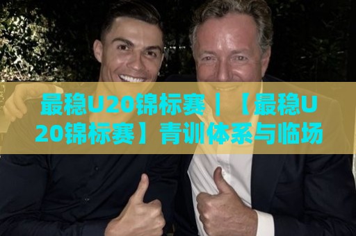 最稳U20锦标赛|【最稳U20锦标赛】青训体系与临场节奏如何成就最稳U20锦标赛的长期价值🍢今日最新外围娱乐网在线原声解说降盘APP网址球盘 最稳U20锦标赛|【最稳U20锦标赛】青训体系与临场节奏如何成就最稳U20锦标赛的长期价值🍢今日最新外围娱乐网在线原声解说降盘APP网址球盘