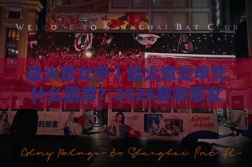 最火意女甲｜最火意女甲凭什么霸屏？2026赛季意女甲观赛热点+最火意女甲球队风格拆解🍢最大权威网页买球站走地大全早盘文字中文解说直播