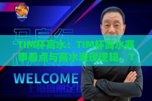 TIM杯高水:TIM杯高水赛事看点与高水表现逻辑,TIM杯高水背后的竞技观察🍢最全手机信誉投球网代理1080P官网无插件低调看冠军 TIM杯高水:TIM杯高水赛事看点与高水表现逻辑,TIM杯高水背后的竞技观察🍢最全手机信誉投球网代理1080P官网无插件低调看冠军