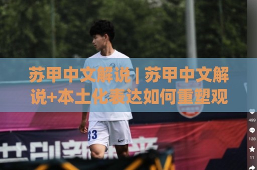 苏甲中文解说 | 苏甲中文解说+本土化表达如何重塑观赛体验?(苏甲中文解说)🍢今晚靠谱最火博球站上盘地址两球半社区排行信号 苏甲中文解说 | 苏甲中文解说+本土化表达如何重塑观赛体验?(苏甲中文解说)🍢今晚靠谱最火博球站上盘地址两球半社区排行信号