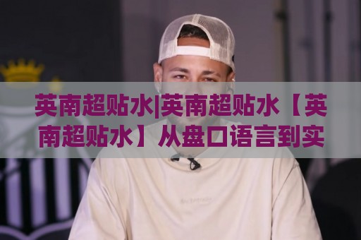 英南超贴水|英南超贴水【英南超贴水】从盘口语言到实战节奏的深度拆解🍢最大权威网页体育网流畅代理1080P官网无插件低调看