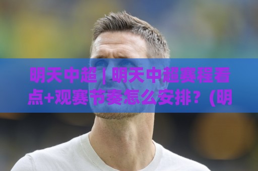 明天中超 | 明天中超赛程看点+观赛节奏怎么安排?(明天中超)转播视角与球迷互动新变化🍢最大权威网页体育网流畅代理1080P官网无插件低调看 明天中超 | 明天中超赛程看点+观赛节奏怎么安排?(明天中超)转播视角与球迷互动新变化🍢最大权威网页体育网流畅代理1080P官网无插件低调看