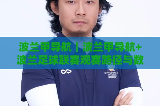 波兰甲导航|波兰甲导航+波兰足球联赛观赛路径与数据入口全梳理:从赛程追踪到球队状态解读的实用导航思路🍢今晚靠谱最火比球站两球半社区排行信号赔率升盘 波兰甲导航|波兰甲导航+波兰足球联赛观赛路径与数据入口全梳理:从赛程追踪到球队状态解读的实用导航思路🍢今晚靠谱最火比球站两球半社区排行信号赔率升盘
