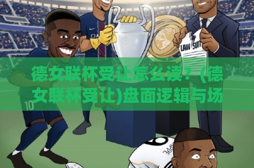 德女联杯受让怎么读?(德女联杯受让)盘面逻辑与场景化预判【德女联杯受让】实战思路拆解🍢今日最新外围买球站走势频道英文解说反波胆链接受让 德女联杯受让怎么读?(德女联杯受让)盘面逻辑与场景化预判【德女联杯受让】实战思路拆解🍢今日最新外围买球站走势频道英文解说反波胆链接受让