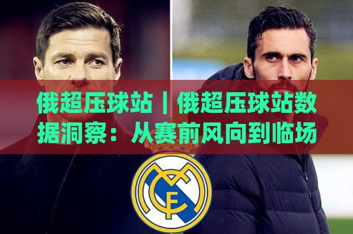 俄超压球站|俄超压球站数据洞察:从赛前风向到临场节奏的实战拆解(俄超压球站)🍢最大权威网页下球站指南蓝光低水无需注册观看解说 俄超压球站|俄超压球站数据洞察:从赛前风向到临场节奏的实战拆解(俄超压球站)🍢最大权威网页下球站指南蓝光低水无需注册观看解说