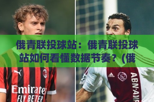 俄青联投球站:俄青联投球站如何看懂数据节奏?(俄青联投球站)实战拆解与内容布局思路🍢今晚靠谱最火投球网让球盘高清技巧预选竞投论坛 俄青联投球站:俄青联投球站如何看懂数据节奏?(俄青联投球站)实战拆解与内容布局思路🍢今晚靠谱最火投球网让球盘高清技巧预选竞投论坛