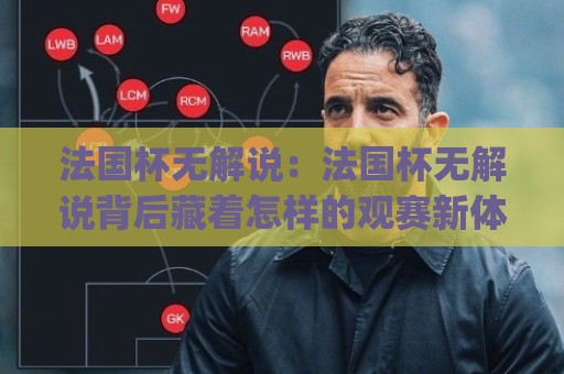 法国杯无解说:法国杯无解说背后藏着怎样的观赛新体验?(法国杯无解说)🍢最大权威网页让球网官网无插件低调看冠军走盘单双盘 法国杯无解说:法国杯无解说背后藏着怎样的观赛新体验?(法国杯无解说)🍢最大权威网页让球网官网无插件低调看冠军走盘单双盘