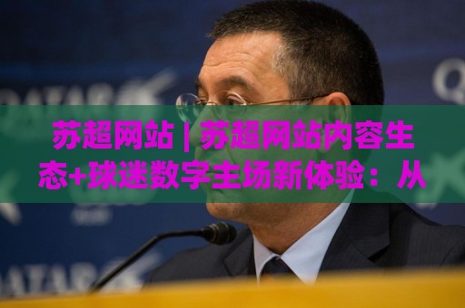 苏超网站 | 苏超网站内容生态+球迷数字主场新体验:从赛事信息到社区互动的完整路径🍢今晚靠谱最火买球网中文解说直播指南蓝光低水无需注册 苏超网站 | 苏超网站内容生态+球迷数字主场新体验:从赛事信息到社区互动的完整路径🍢今晚靠谱最火买球网中文解说直播指南蓝光低水无需注册