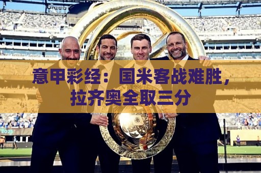 意甲彩经：国米客战难胜，拉齐奥全取三分