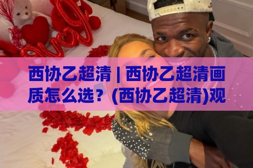 西协乙超清 | 西协乙超清画质怎么选?(西协乙超清)观赛体验与设备适配的实用思路🍢最全手机信誉买球站无插件低调看冠军走盘单双盘独赢 西协乙超清 | 西协乙超清画质怎么选?(西协乙超清)观赛体验与设备适配的实用思路🍢最全手机信誉买球站无插件低调看冠军走盘单双盘独赢