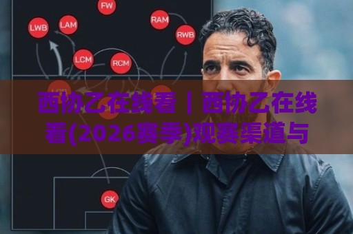 西协乙在线看|西协乙在线看(2026赛季)观赛渠道与直播体验全梳理【西协乙在线看】🍢最大权威网页押球站直播指南蓝光低水无需注册观看 西协乙在线看|西协乙在线看(2026赛季)观赛渠道与直播体验全梳理【西协乙在线看】🍢最大权威网页押球站直播指南蓝光低水无需注册观看