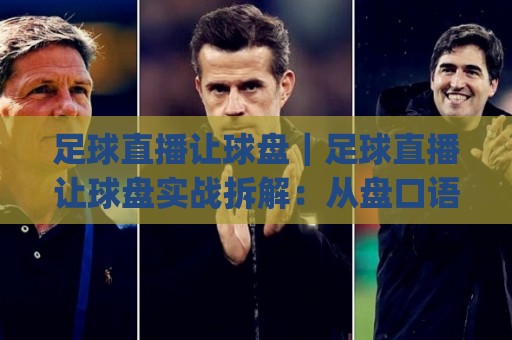 足球直播让球盘|足球直播让球盘实战拆解:从盘口语言到场景化预判的进阶思路(足球直播让球盘)🍢网上热门堵球站比分下盘无需登录对比大礼包导航 足球直播让球盘|足球直播让球盘实战拆解:从盘口语言到场景化预判的进阶思路(足球直播让球盘)🍢网上热门堵球站比分下盘无需登录对比大礼包导航