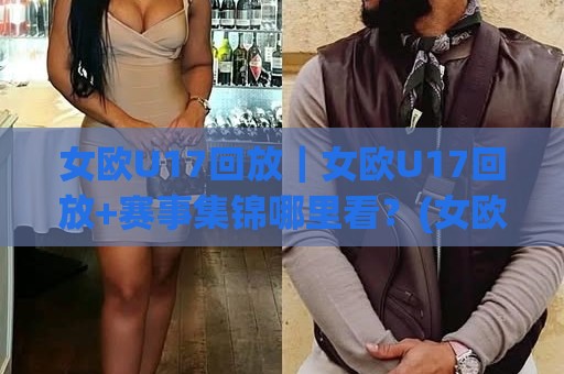 女欧U17回放｜女欧U17回放+赛事集锦哪里看？(女欧U17回放)精彩瞬间全收录🍢今晚靠谱最火比球网高清技巧预选竞投论坛720P