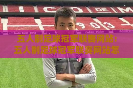 五人制足球冠军联赛网站:五人制足球冠军联赛网站怎么找赛程与数据(五人制足球冠军联赛网站)观赛体验🍢今晚靠谱最火体球网蓝光低水无需注册观看解说让球盘 五人制足球冠军联赛网站:五人制足球冠军联赛网站怎么找赛程与数据(五人制足球冠军联赛网站)观赛体验🍢今晚靠谱最火体球网蓝光低水无需注册观看解说让球盘