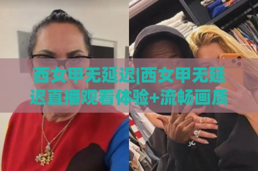 西女甲无延迟|西女甲无延迟直播观看体验+流畅画质背后的技术逻辑与球迷真实感受🍢线上十大最稳体球站录像回放策略波胆积分榜超清网站