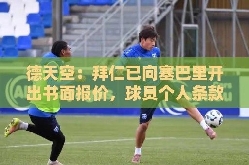 德天空：拜仁已向塞巴里开出书面报价，球员个人条款从来不是问题