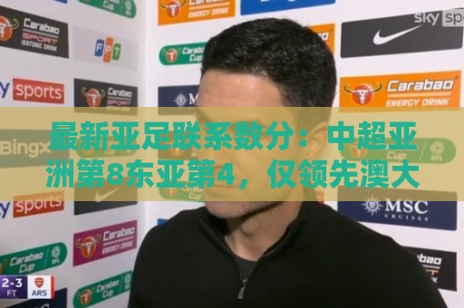 最新亚足联系数分：中超亚洲第8东亚第4，仅领先澳大利亚0.3分