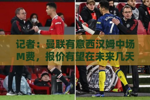 记者:曼联有意西汉姆中场M费,报价有望在未来几天内正式提交 记者:曼联有意西汉姆中场M费,报价有望在未来几天内正式提交