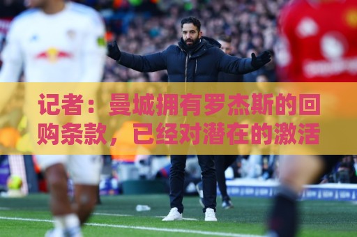 记者：曼城拥有罗杰斯的回购条款，已经对潜在的激活进行了对话