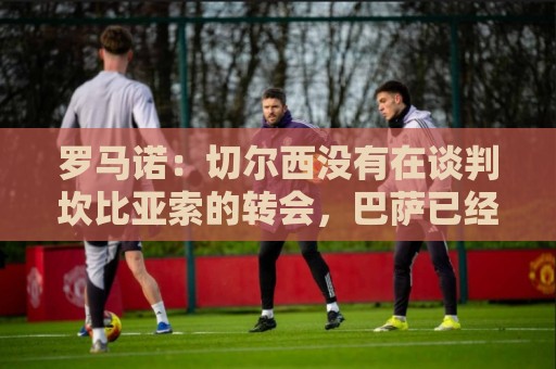 罗马诺：切尔西没有在谈判坎比亚索的转会，巴萨已经观察了他数月
