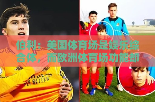 伯利:美国体育场是娱乐综合体,而欧洲体育场功能却只是容纳观众 伯利:美国体育场是娱乐综合体,而欧洲体育场功能却只是容纳观众