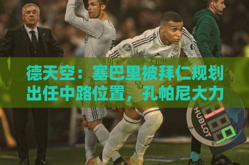 德天空:塞巴里被拜仁规划出任中路位置,孔帕尼大力推动签他 德天空:塞巴里被拜仁规划出任中路位置,孔帕尼大力推动签他