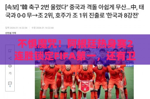 不惧魔咒!阿根廷热身赛2连胜锁定FIFA第一,还有卫冕冠军魔咒 不惧魔咒!阿根廷热身赛2连胜锁定FIFA第一,还有卫冕冠军魔咒