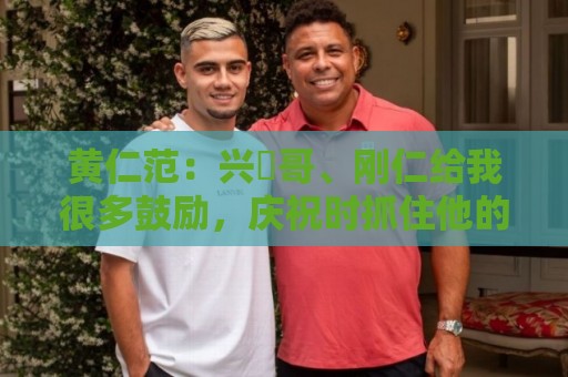 黄仁范:兴慜哥、刚仁给我很多鼓励,庆祝时抓住他的脸是表达感谢 黄仁范:兴慜哥、刚仁给我很多鼓励,庆祝时抓住他的脸是表达感谢