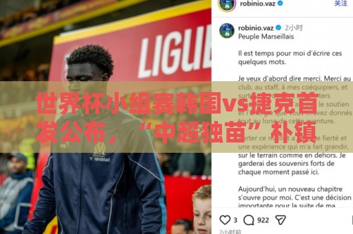 世界杯小组赛韩国vs捷克首发公布,“中超独苗”朴镇燮替补待命 世界杯小组赛韩国vs捷克首发公布,“中超独苗”朴镇燮替补待命