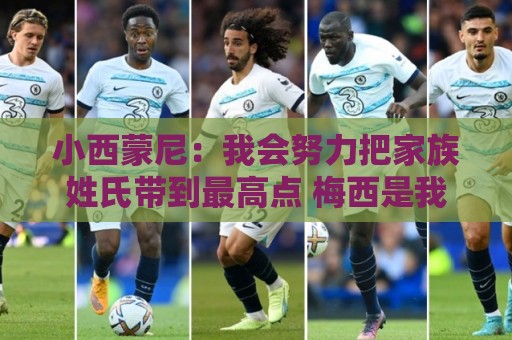 小西蒙尼：我会努力把家族姓氏带到最高点 梅西是我们的一大优势