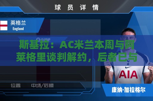 斯基拉:AC米兰本周与阿莱格里谈判解约,后者已与那不勒斯达一致 斯基拉:AC米兰本周与阿莱格里谈判解约,后者已与那不勒斯达一致